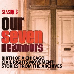 Logo for Our 7 Neighbors, Season 3: Birth of a Chicago Civil Rights Movement: Stories form the Archives